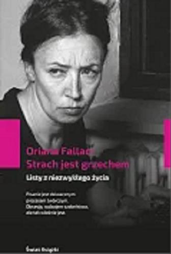 Okładka książki Strach jest grzechem : listy z niezwykłego życia / Oriana Fallaci ; z włoskiego przełożyła Joanna Ugniewska.