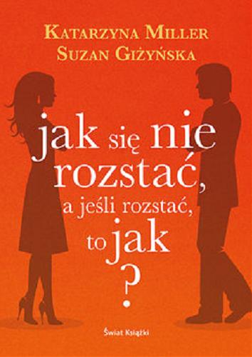 Okładka książki Jak się nie rozstać, a jeśli rozstać to jak ? / Katarzyna Miller, Suzan Giżyńska.