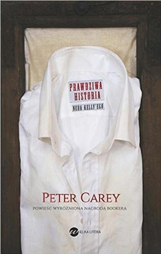 Okładka książki Prawdziwa historia Neda Kelly`ego / Peter Carey ; z angielskiego przełożyła Magdalena Moltzan-Małkowska.