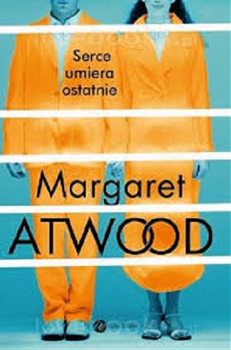 Okładka książki Serce umiera ostatnie / Marget Atwood ; z angielskiego przełożyła Małgorzata Maruszkin.