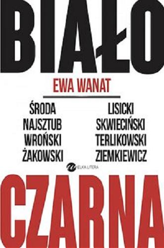 Okładka książki Biało-czarna / Ewa Wanat ; [rozmówcy: Środa, Najsztub, Wroński, Żakowski, Lisicki, Skwieciński, Terlikowski, Ziemkiewicz].