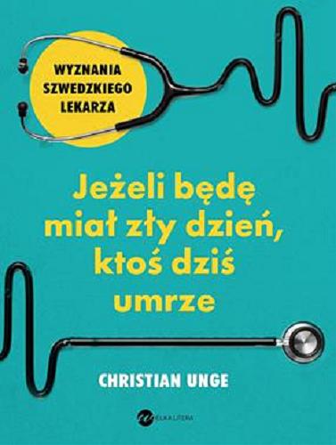 Okładka książki Jeżeli będę miał zły dzień, ktoś dziś umrze : wyznania szwedzkiego lekarza / Christian Unge ; ze szwedzkiego przełożyła Urszula Pacanowska Skogqvist.
