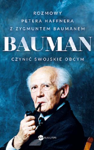 Okładka książki Bauman : czynić swojskie obcym / rozmowy Petera Haffnera z Zygmuntem Baumanem ; z niemieckiego przełożyła Katarzyna Leszczyńska.