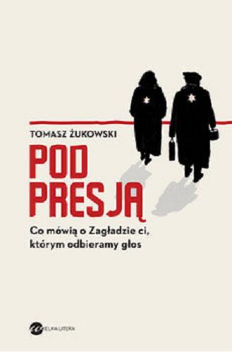 Okładka książki Pod presją : Co mówią o Zagładzie ci, którym odbieramy głos / Tomasz Żukowski.