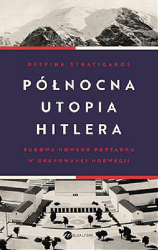 Okładka książki Pólnocna utopia Hitlera : Budowa nowego prządku w okupowanej Norwegii / Despina Stratigakos ; z angielskiego przełożył Mariusz Gądek.