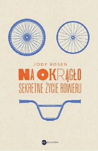 Okładka książki Na okrągło : sekretne życie roweru / Jody Rosen ; z angielskiego przełożył Bartłomiej Kaftan.