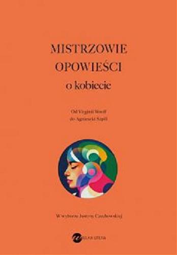 Okładka książki Mistrzowie opowieści o kobiecie : od Virginii Woolf do Agnieszki Szpili / w wyborze Justyny Czechowskiej.