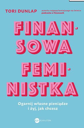 Okładka książki Finansowa feministka : ogarnij własne pieniądze i żyj, jak chcesz / Tori Dunlap ; z angielskiego przełożyła Dorota Konowrocka-Sawa.