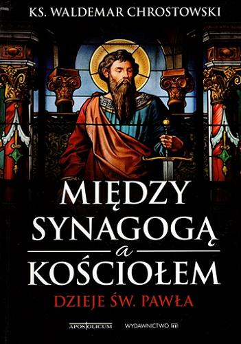 Okładka książki Między Synagogą a Kościołem : dzieje św. Pawła / ks. Waldemar Chrostowski.