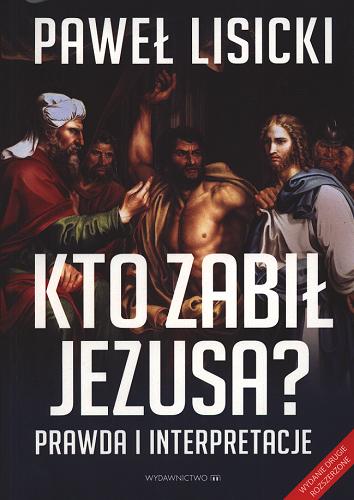 Okładka książki Kto zabił Jezusa? : prawda i interpretacje / Paweł Lisicki.