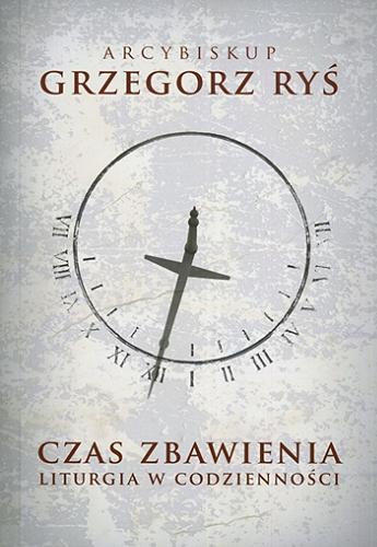 Okładka książki Czas zbawienia : liturgia codzienności / arcybiskup Grzegorz Ryś.