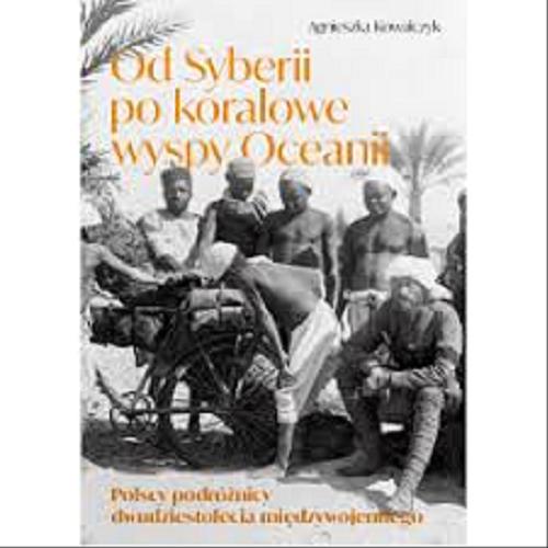Okładka książki  Od Syberii po koralowe wyspy Oceanii : polscy podróżnicy dwudziestolecia międzywojennego  1