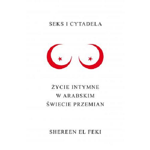 Okładka książki Seks i cytadela : życie intymne w arabskim świecie przemian / Shereen El Feki ; przełożyła Agnieszka Nowakowska.