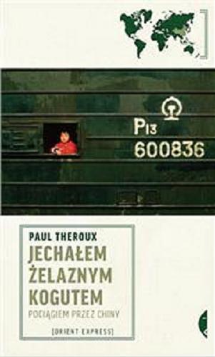 Okładka książki Jechałem Żelaznym Kogutem : pociągiem przez Chiny / Paul Theroux ; przełożył Michał Szczubiałka.