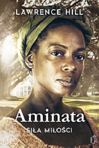 Okładka książki Aminata : siła miłości / Lawrence Hill ; przełożyła Maria Borzobohata-Sawicka.