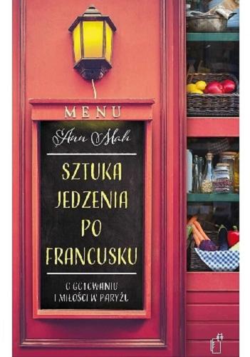 Okładka książki Sztuka jedzenia po francusku : o gotowaniu i miłści w Paryżu / Ann Mah ; przeł. Dobromiła Jankowska.