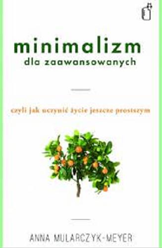 Okładka książki Minimalizm dla zaawansowanych, czyli Jak uczynić życie jeszcze prostszym / Anna Mularczyk-Meyer.