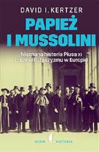 Okładka książki Papież i Mussolini : nieznana historia Piusa XI i rozkwitu faszyzmu w Europie / David I. Kertzer ; przełożył Jan Dzierzgowski.