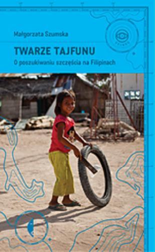 Okładka książki Twarze tajfunu : o poszukiwaniu szczęścia na Filipinach / Małgorzata Szumska.