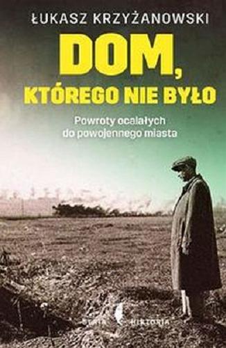 Okładka książki Dom, którego nie było : powroty ocalałych do powojennego miasta / Łukasz Krzyżanowski.