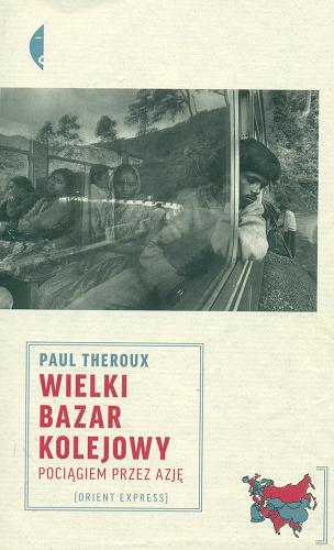 Okładka książki Wielki bazar kolejowy : pociągiem przez Azję / Paul Theroux ; przełożyła Magdalena Budzińska.