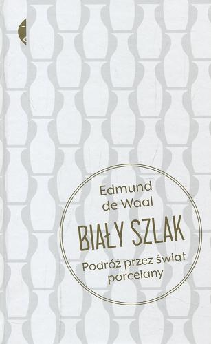 Okładka książki Biały szlak : podróż przez świat porcelany / Edmund de Waal ; przełożyła Marianna Cielecka.