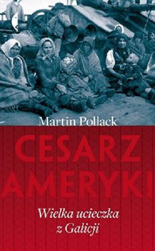 Okładka książki Cesarz Ameryki : wielka ucieczka z Galicji / Martin Pollack ; przełożyła Karolina Niedenthal.