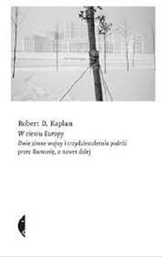 Okładka książki W cieniu Europy : dwie zimne wojny i trzydziestoletnia podróż przez Rumunię, a nawet dalej / Robert D. Kaplan ; przełożył Robert Pucek.