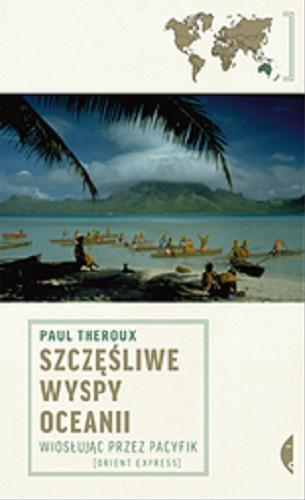 Okładka książki Szczęśliwe wyspy Oceanii : wiosłując przez Pacyfik / Paul Theroux ; przełożył Michał Szczubiałka.