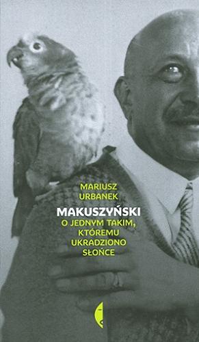 Okładka książki Makuszyński : o jednym takim, któremu ukradziono słońce / Mariusz Urbanek.