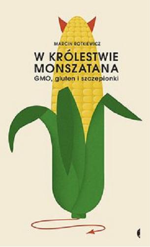 Okładka książki W królestwie Monszatana : GMO, gluten i szczepionki / Marcin Rotkiewicz.