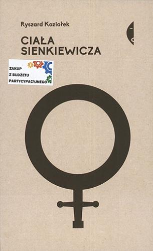 Okładka książki Ciała Sienkiewicza : studia o płci i przemocy / Ryszard Koziołek.