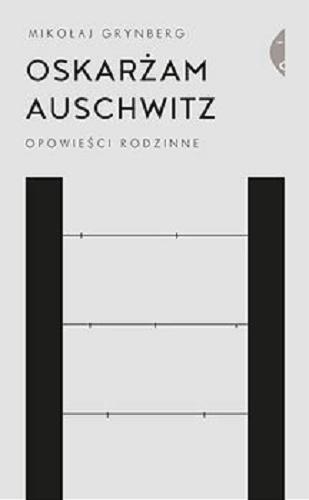 Okładka książki Oskarżam Auschwitz : opowieści rodzinne / Mikołaj Grynberg.