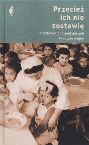 Okładka książki Przecież ich nie zostawię : o żydowskich opiekunkach w czasie wojny / pod redakcją Magdaleny Kicińskiej i Moniki Sznajderman.