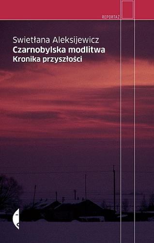 Okładka książki Czarnobylska modlitwa : kronika przyszłości / Swietłana Aleksijewicz ; przełożył Jerzy Czech.