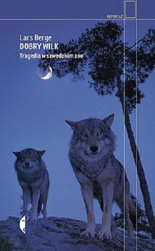 Okładka książki Dobry wilk : tragedia w szwedzkim zoo / Lars Berge ; przełożyła Irena Kowadło-Przedmojska.