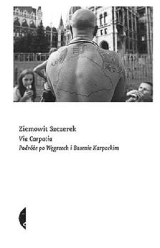 Okładka książki Via Carpatia : podróże po Węgrzech i Basenie Karpackim / Ziemowit Szczerek.