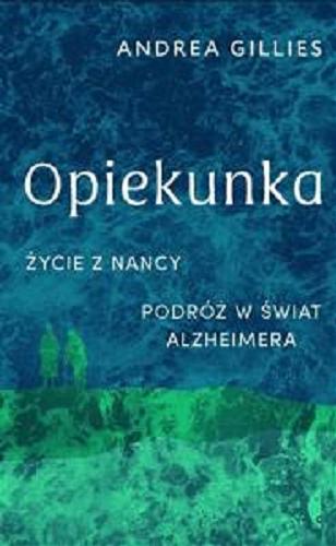 Okładka książki Opiekunka : życie z Nancy : podróż w świat alzheimera / Andrea Gillies ; przełożył Zbigniew Zawadzki.