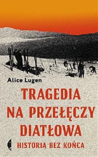 Okładka książki Tragedia na Przełęczy Diatłowa : historia bez końca / Alice Lugen.