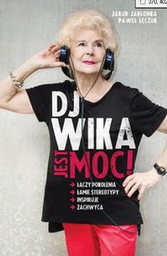 Okładka książki DJ Wika - jest moc! : [łączy pokolenia, łamie stereotypy, inspiruje, zachwyca] / [Wirginia Szmyt], Jakub Jabłonka, Paweł Łęczuk.