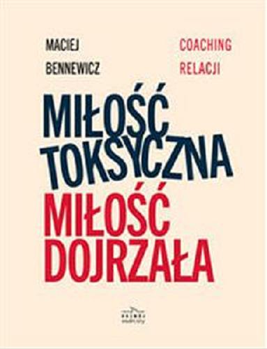 Okładka książki Miłość toksyczna, miłość dojrzała : coaching relacji / Maciej Bennewicz.