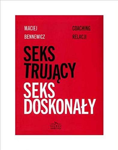 Okładka książki Seks trujący, seks doskonały : coaching relacji / Maciej Bennewicz.