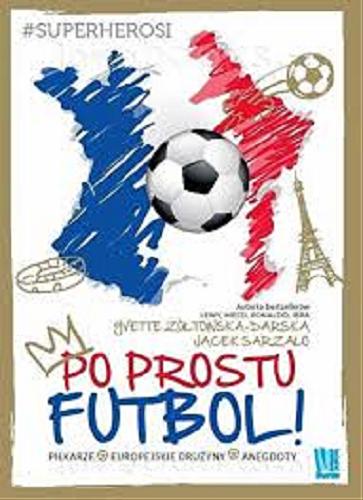 Okładka książki Po prostu futbol! : piłkarze, europejskie drużyny, anegdoty / Yvette Żółtowska-Darska, Jacek Sarzało.