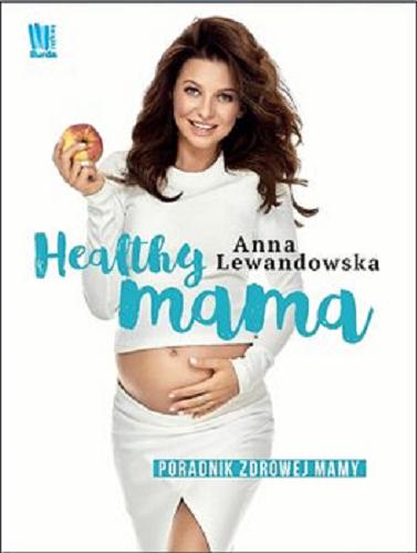 Okładka książki Healthy mama : poradnik zdrowej mamy / Anna Lewandowska.