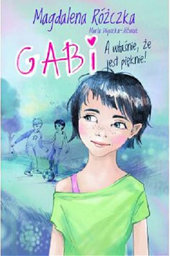 Okładka książki Gabi : a właśnie, że jest pięknie! / napisały Magdalena Różczka i Marta Wysocka-Jóźwiak ; zilustrowała Maryś Dudelewicz.