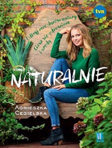 Okładka książki Naturalnie : odkryj moc darów natury, ciesz się zdrowiem i urodą / Agnieszka Cegielska.