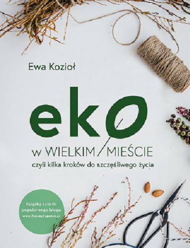 Okładka książki Eko w wielkim mieście czyli kilka kroków do szczęśliwego życia / tekst i zdjęcia Ewa Kozioł.