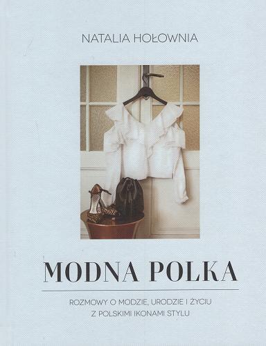 Okładka książki Modna Polka : rozmowy o modzie, urodzie i życiu z polskimi ikonami stylu / Natalia Hołownia ; zdjęcia Helena Ludkiewicz.