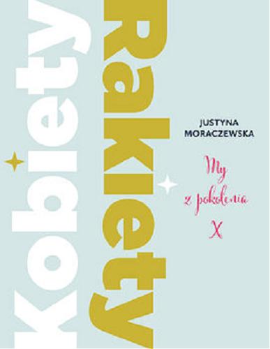 Okładka książki Kobiety rakiety : my z pokolenia X / Justyna Moraczewska.