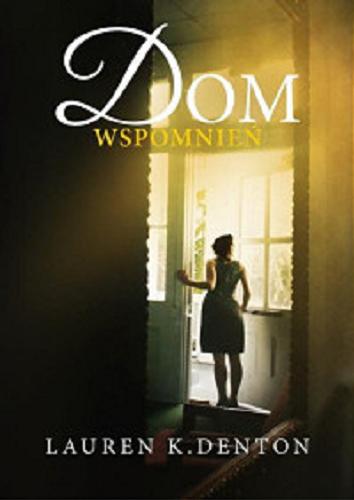 Okładka książki Dom wspomnień / Lauren K. Denton ; z języka angielskiego przełożyła Izabella Mazurek.
